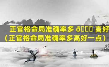 正官格命局准确率多 🐝 高好（正官格命局准确率多高好一点）